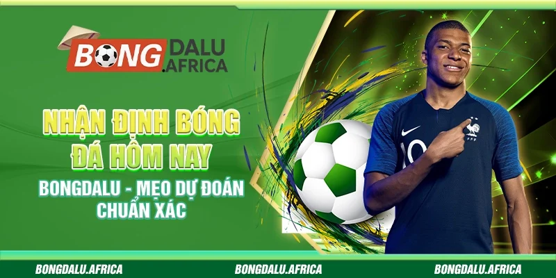 Nhận định bóng đá hôm nay bongdalu - Mẹo dự đoán chuẩn xác