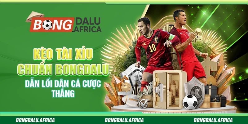 Kèo Tài Xỉu Chuẩn Bongdalu - Dẫn Lối Dân Cá Cược Thắng