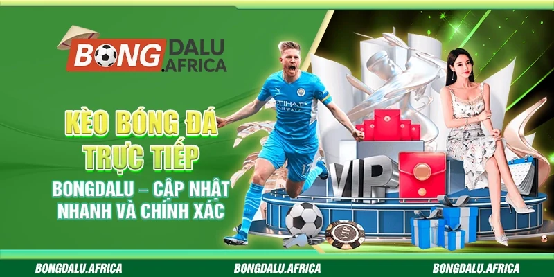 Kèo Bóng Đá Trực Tiếp Bongdalu – Cập Nhật Nhanh Và Chính Xác