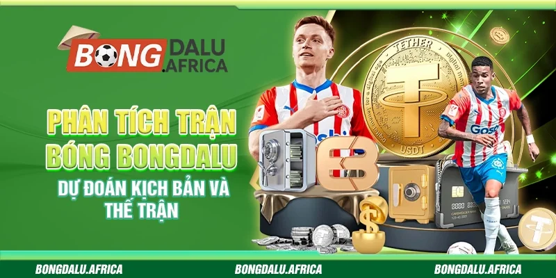 Phân Tích Trận Bóng Bongdalu - Dự Đoán Kịch Bản Và Thế Trận