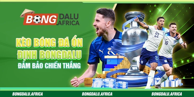 Kèo Bóng Đá Ổn Định Bongdalu  – Đảm Bảo Chiến Thắng