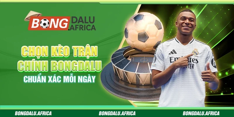 Chọn Kèo Trận Chính Bongdalu - Chuẩn Xác Mỗi Ngày