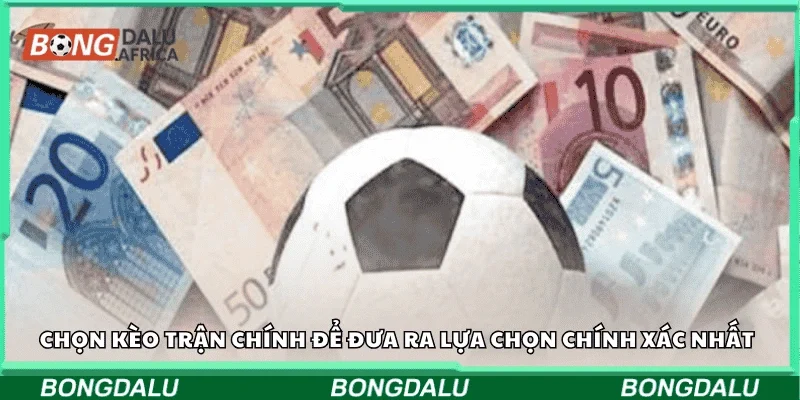 Chọn kèo trận chính để đưa ra lựa chọn chính xác nhất