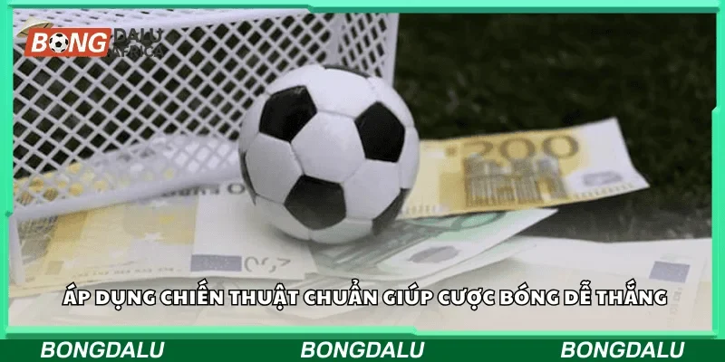 Áp dụng chiến thuật chuẩn giúp cược bóng dễ thắng