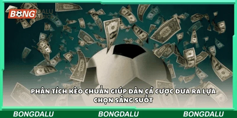 Phân tích kèo chuẩn giúp dân cá cược đưa ra lựa chọn sáng suốt