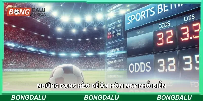 Những dạng kèo dễ ăn hôm nay phổ biến