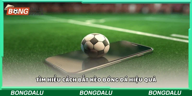 Tìm hiểu cách bắt kèo bóng đá hiệu quả 