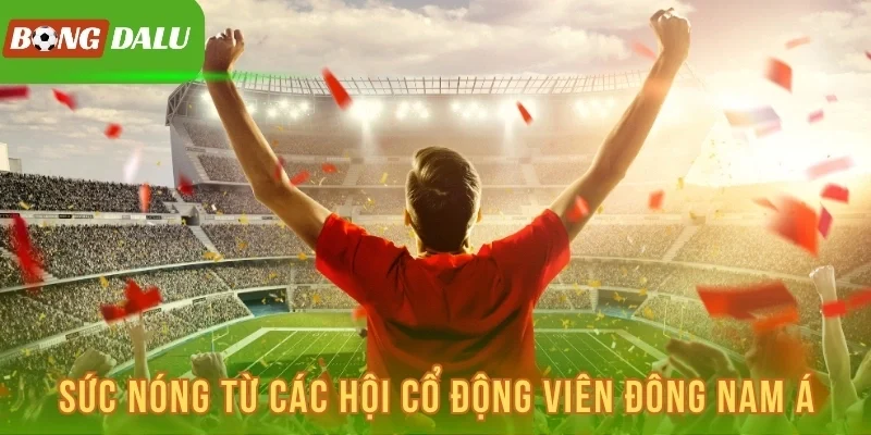 Sức nóng từ các hội cổ động viên Đông Nam Á